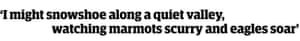 Quote: 'I might snowshoe along a quiet valley, watching marmots scurry ad eagles soar’